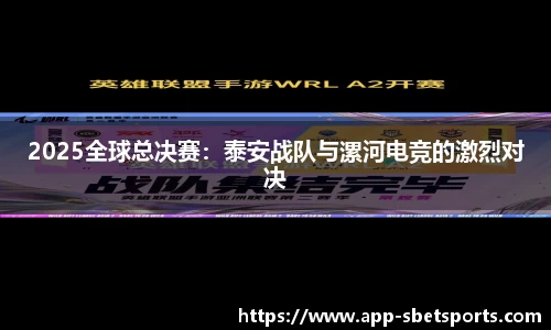 2025全球总决赛：泰安战队与漯河电竞的激烈对决