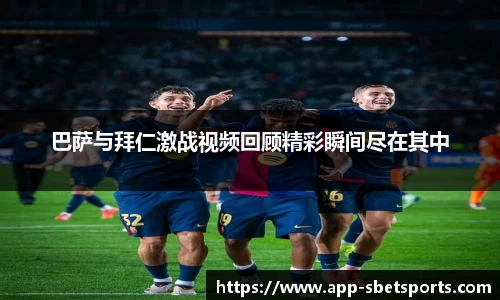 巴萨与拜仁激战视频回顾精彩瞬间尽在其中